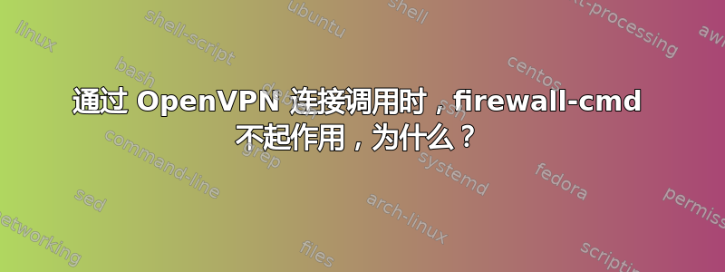 通过 OpenVPN 连接调用时，firewall-cmd 不起作用，为什么？