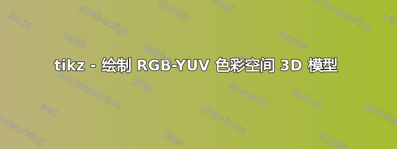 tikz - 绘制 RGB-YUV 色彩空间 3D 模型