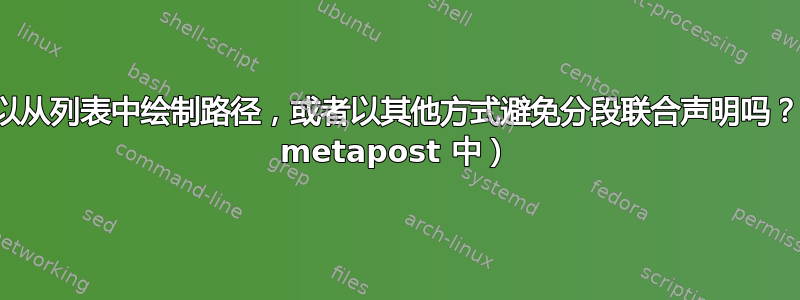 您可以从列表中绘制路径，或者以其他方式避免分段联合声明吗？（在 metapost 中）