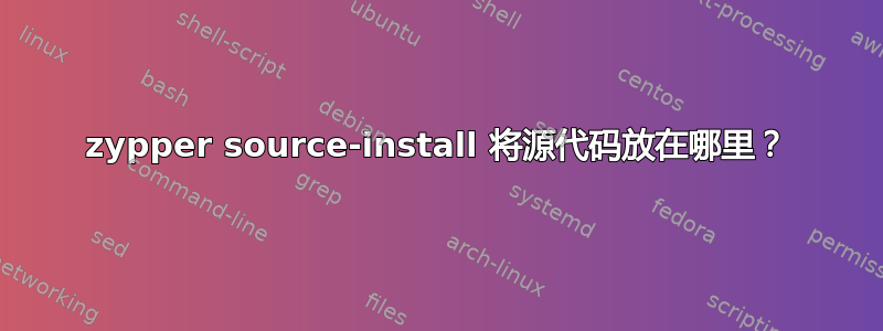 zypper source-install 将源代码放在哪里？