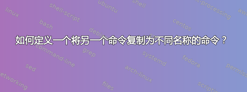 如何定义一个将另一个命令复制为不同名称的命令？