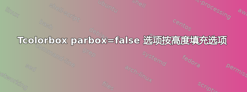 Tcolorbox parbox=false 选项按高度填充选项