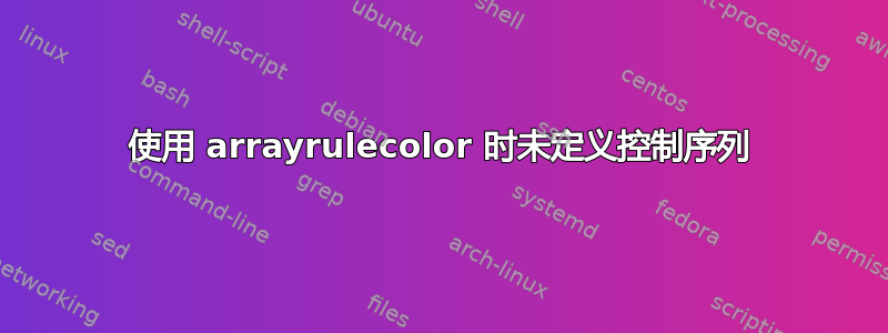 使用 arrayrulecolor 时未定义控制序列