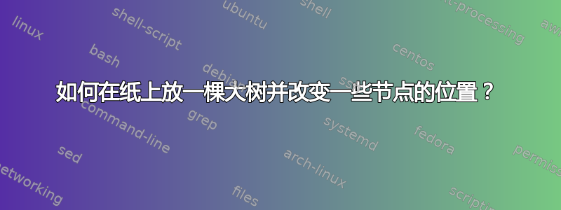 如何在纸上放一棵大树并改变一些节点的位置？