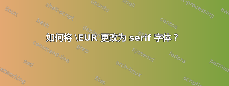 如何将 \EUR 更改为 serif 字体？