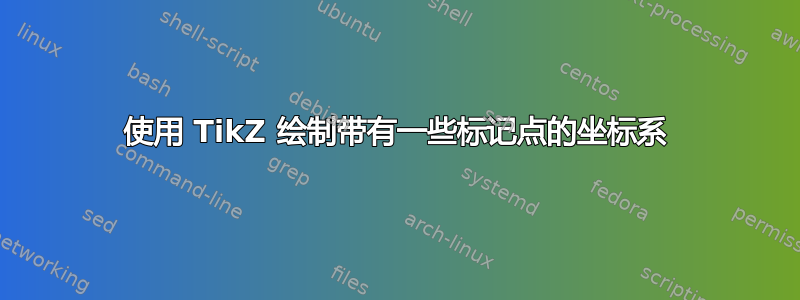 使用 TikZ 绘制带有一些标记点的坐标系