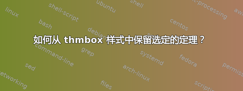 如何从 thmbox 样式中保留选定的定理？