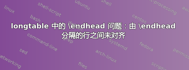 longtable 中的 \endhead 问题：由 \endhead 分隔的行之间未对齐