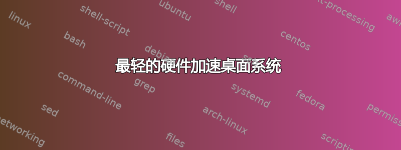 最轻的硬件加速桌面系统