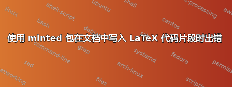 使用 minted 包在文档中写入 LaTeX 代码片段时出错