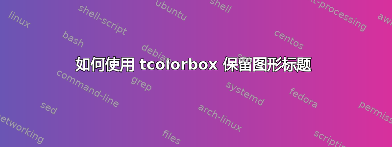 如何使用 tcolorbox 保留图形标题