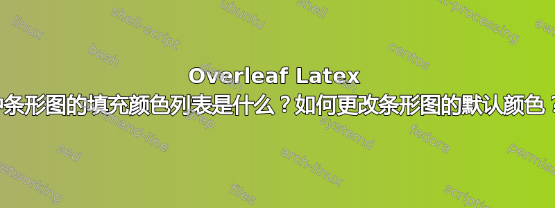 Overleaf Latex 中条形图的填充颜色列表是什么？如何更改条形图的默认颜色？