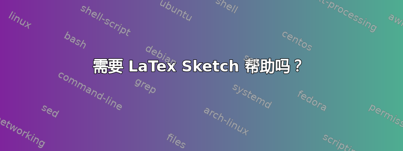 需要 LaTex Sketch 帮助吗？