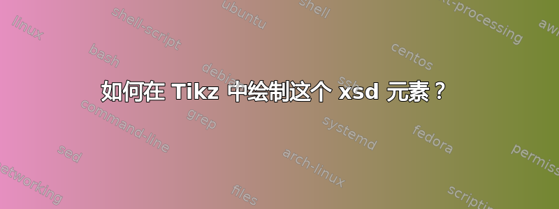 如何在 Tikz 中绘制这个 xsd 元素？