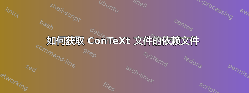 如何获取 ConTeXt 文件的依赖文件