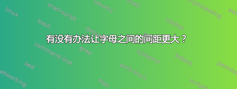 有没有办法让字母之间的间距更大？