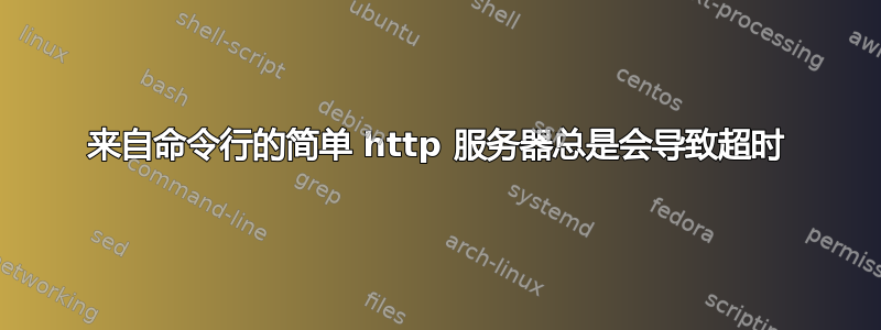 来自命令行的简单 http 服务器总是会导致超时