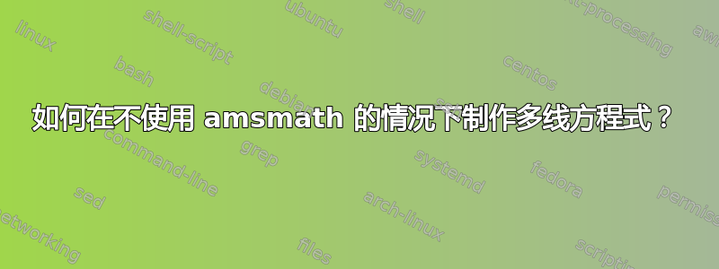 如何在不使用 amsmath 的情况下制作多线方程式？