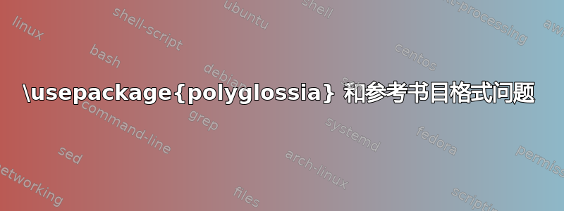 \usepackage{polyglossia} 和参考书目格式问题