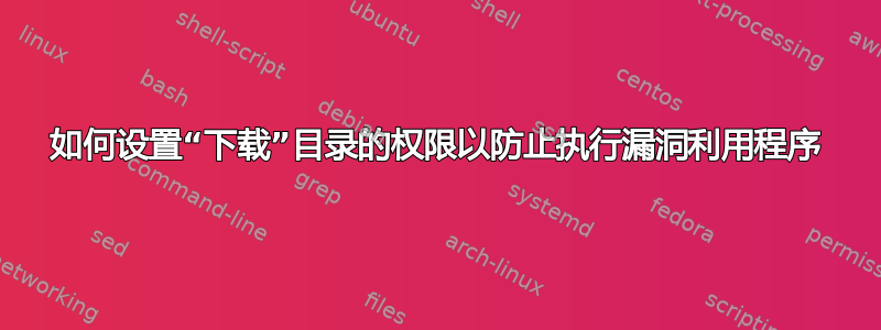 如何设置“下载”目录的权限以防止执行漏洞利用程序