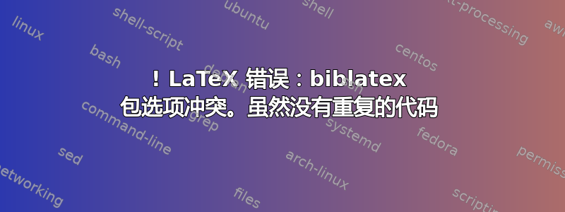 ! LaTeX 错误：biblatex 包选项冲突。虽然没有重复的代码