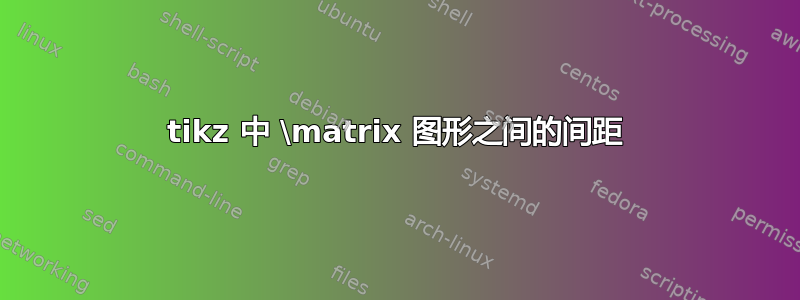 tikz 中 \matrix 图形之间的间距