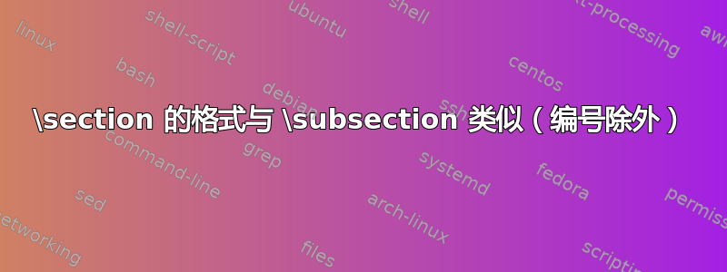 \section 的格式与 \subsection 类似（编号除外）
