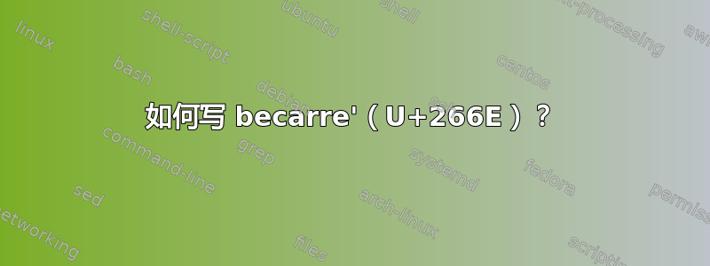 如何写 becarre'（U+266E）？