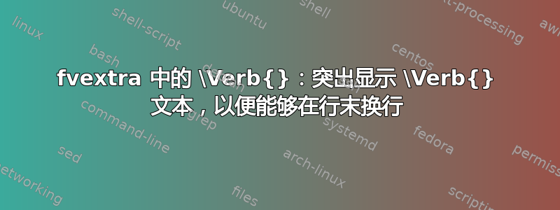 fvextra 中的 \Verb{}：突出显示 \Verb{} 文本，以便能够在行末换行