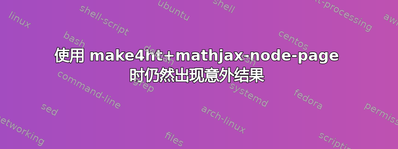 使用 make4ht+mathjax-node-page 时仍然出现意外结果