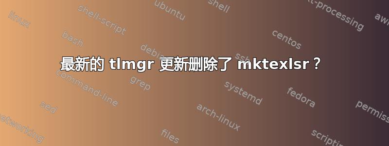 最新的 tlmgr 更新删除了 mktexlsr？