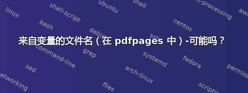 来自变量的文件名（在 pdfpages 中）-可能吗？