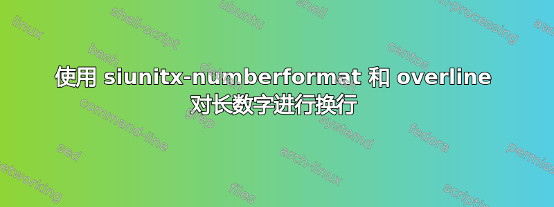 使用 siunitx-numberformat 和 overline 对长数字进行换行