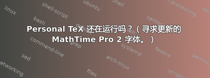 Personal TeX 还在运行吗？（寻求更新的 MathTime Pro 2 字体。）