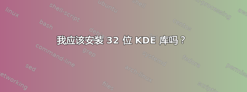 我应该安装 32 位 KDE 库吗？