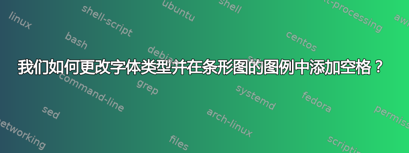 我们如何更改字体类型并在条形图的图例中添加空格？