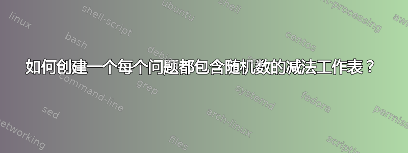 如何创建一个每个问题都包含随机数的减法工作表？