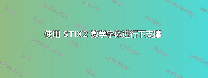 使用 STIX2 数学字体进行下支撑