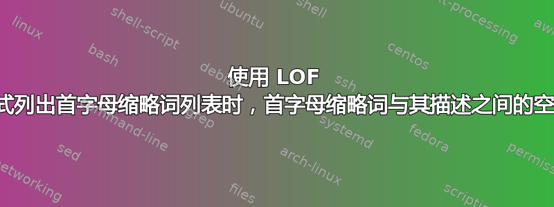 使用 LOF 样式列出首字母缩略词列表时，首字母缩略词与其描述之间的空格