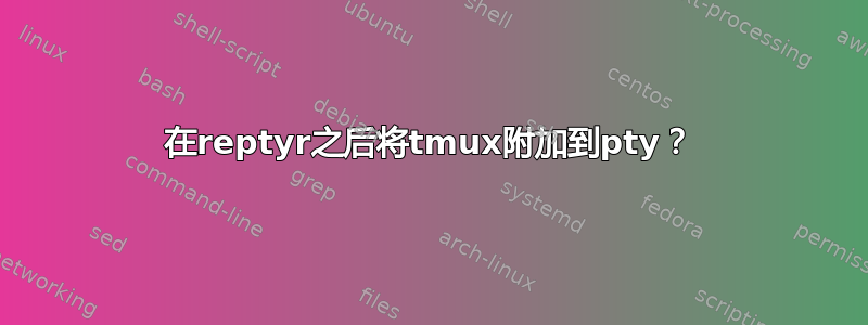 在reptyr之后将tmux附加到pty？