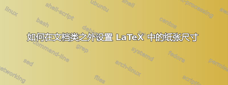 如何在文档类之外设置 LaTeX 中的纸张尺寸