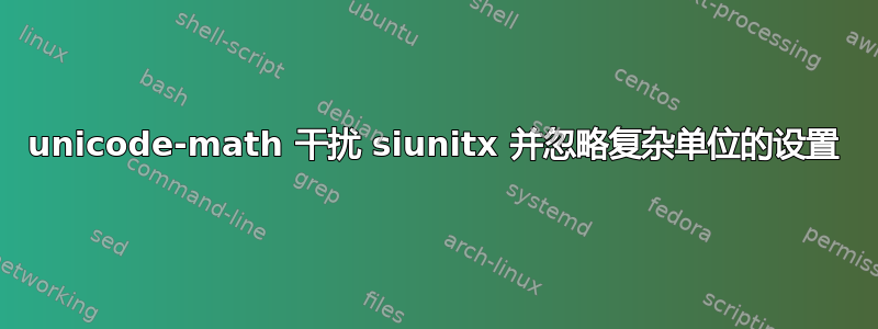 unicode-math 干扰 siunitx 并忽略复杂单位的设置