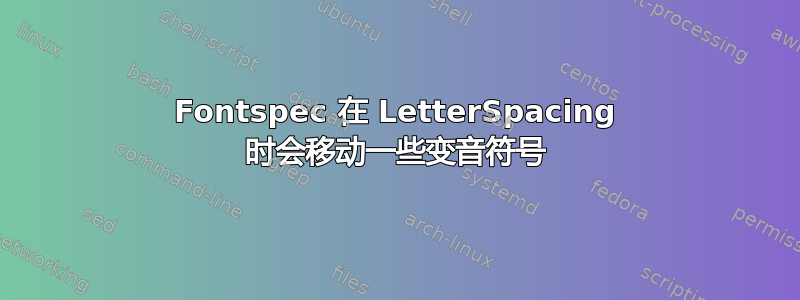 Fontspec 在 LetterSpacing 时会移动一些变音符号