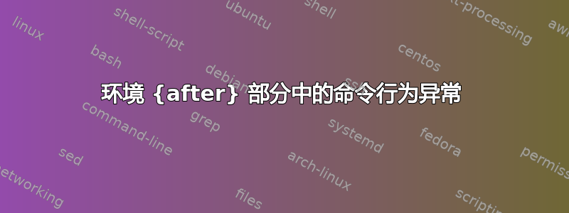 环境 {after} 部分中的命令行为异常