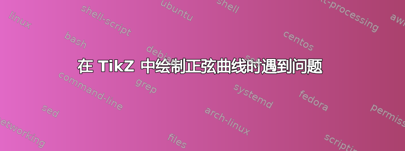 在 TikZ 中绘制正弦曲线时遇到问题