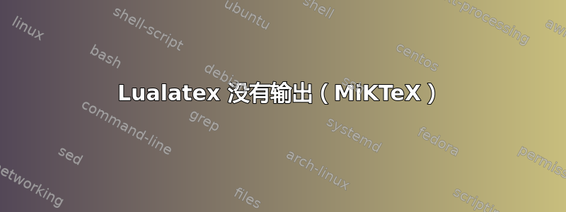 Lualatex 没有输出（MiKTeX）