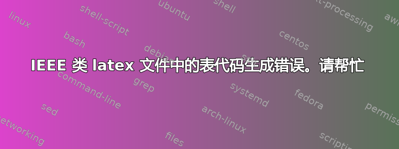 IEEE 类 latex 文件中的表代码生成错误。请帮忙