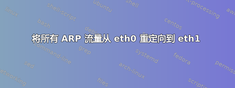 将所有 ARP 流量从 eth0 重定向到 eth1