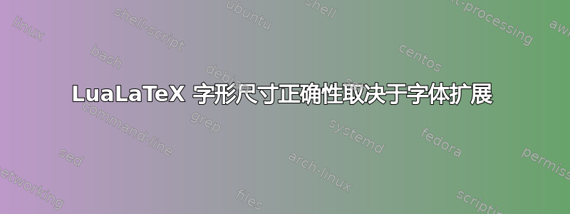 LuaLaTeX 字形尺寸正确性取决于字体扩展