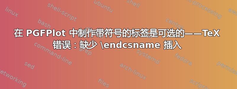 在 PGFPlot 中制作带符号的标签是可选的——TeX 错误：缺少 \endcsname 插入